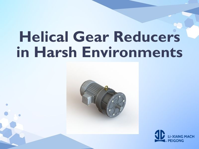 Helical Gear Reducers in Harsh Environments: Performance and Material Selection
