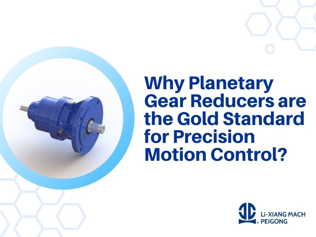 Why Planetary Gear Reducers are the Gold Standard for Precision Motion Control